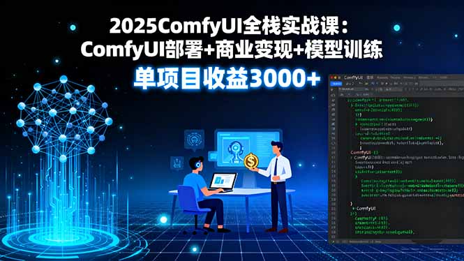 2025ComfyUI全栈实战课:ComfyUI部署+商业变现+模型训练,单项目收益3000+-邪修侠学院