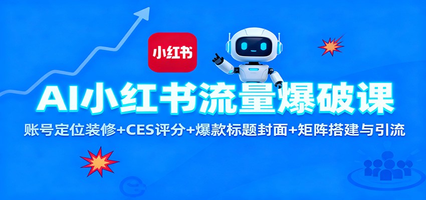 AI小红书流量爆破课：账号定位装修+CES 评分+爆款标题封面+矩阵搭建与引流-邪修侠学院