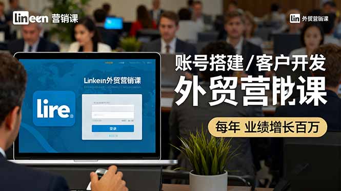LinkedIn外贸营销课:账号搭建/客户开发/成交转化,年业绩增长百万+-邪修侠学院