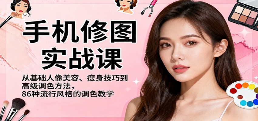 手机修图实战课，从基础人像美容、瘦身技巧到高级调色方法，86种流行风格的调色教学-邪修侠学院