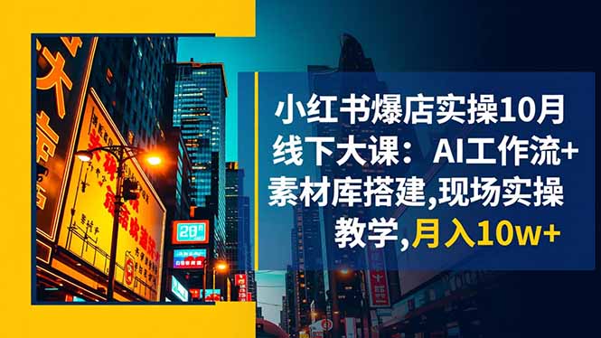 小红书爆店实操10月线下大课：AI工作流+素材库搭建,现场实操教学,月入10w+-邪修侠学院