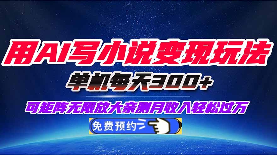 用AI写小说变现玩法,单机每天300+可矩阵无限放大,亲测小白也能轻松月…-邪修侠学院