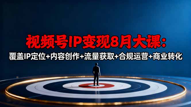 视频号IP变现8月大课,覆盖IP定位+内容创作+流量获取+合规运营+商业转化-邪修侠学院