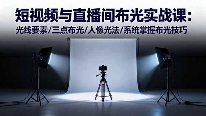 短视频与直播间布光实战课:光线要素/三点布光/人像光法/系统掌握布光技巧-邪修侠学院