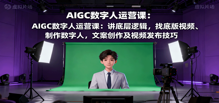 AIGC数字人运营课：讲底层逻辑，找底版视频、制作数字人，文案创作及视频发布技巧-邪修侠学院