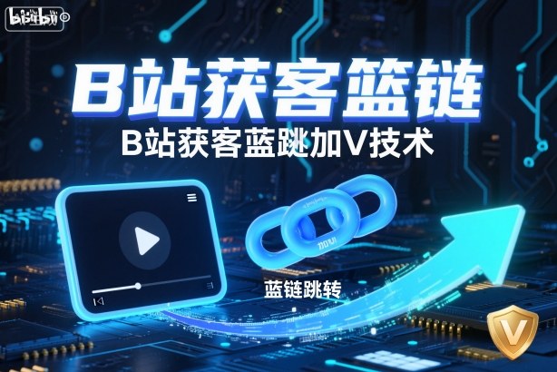 B站获客篮链跳转加V技术，B站获客蓝链跳转技术-邪修侠学院