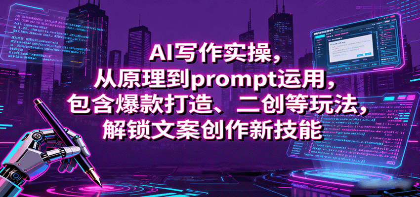 AI写作实操,从原理到prompt运用,包含爆款打造、二创等玩法,解锁文案创作新技能-邪修侠学院