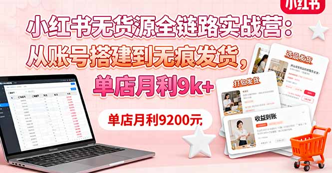 小红书无货源全链路实战营:从账号搭建到无痕发货,单店月利9k+-邪修侠学院