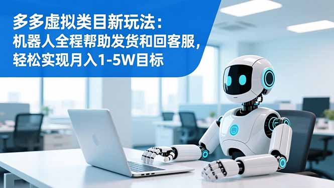 多多虚拟类目新玩法:机器人全程帮助发货和回客服,轻松实现月入1-5W目标-邪修侠学院